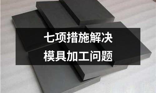 七項(xiàng)措施解決模具加工問題