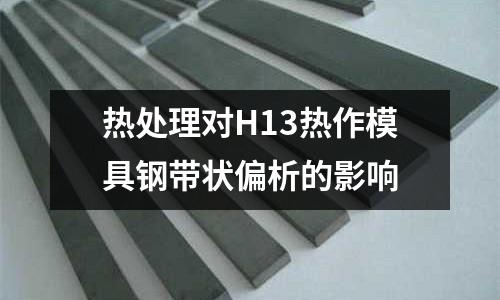 熱處理對H13熱作模具鋼帶狀偏析的影響