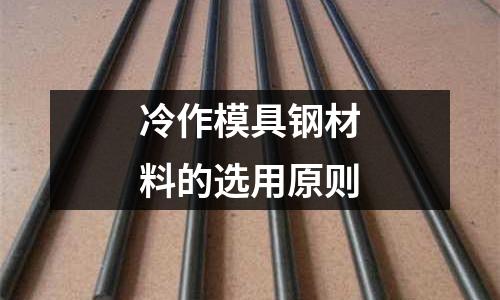 冷作模具鋼材料的選用原則