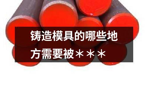 鑄造模具的哪些地方需要被＊＊＊