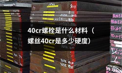 40cr螺栓是什么材料(螺絲40cr是多少硬度)