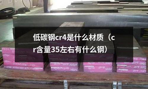 低碳鋼cr4是什么材質(cr含量35左右有什么鋼)