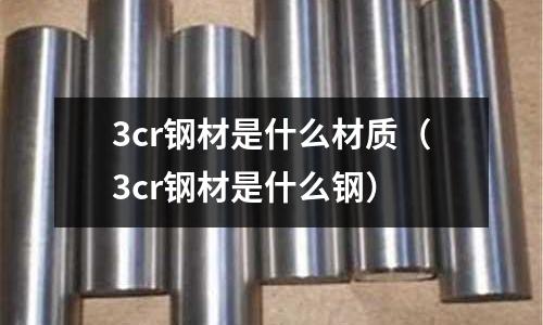 3cr鋼材是什么材質(3cr鋼材是什么鋼)