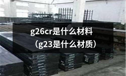 g26cr是什么材料(g23是什么材質)