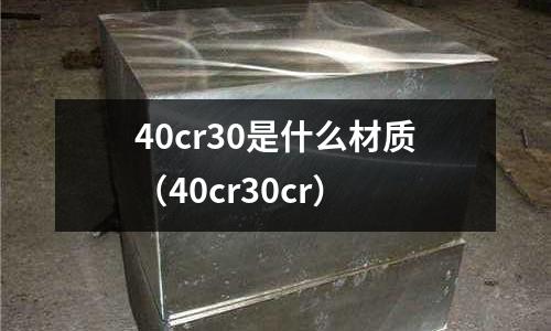 40cr30是什么材質(40cr30cr)