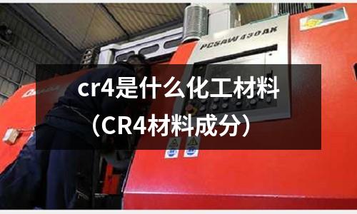 cr4是什么化工材料(CR4材料成分)
