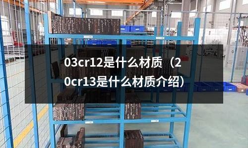 03cr12是什么材質(zhì)(20cr13是什么材質(zhì)介紹)