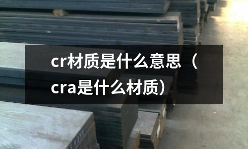 cr材質是什么意思(cra是什么材質)