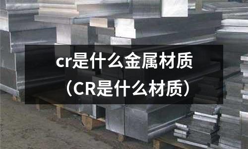 cr是什么金屬材質(CR是什么材質)
