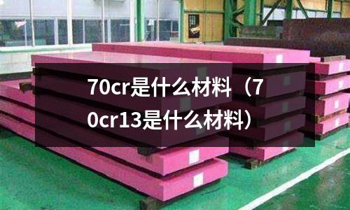70cr是什么材料(70cr13是什么材料)