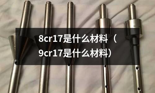 8cr17是什么材料(9cr17是什么材料)