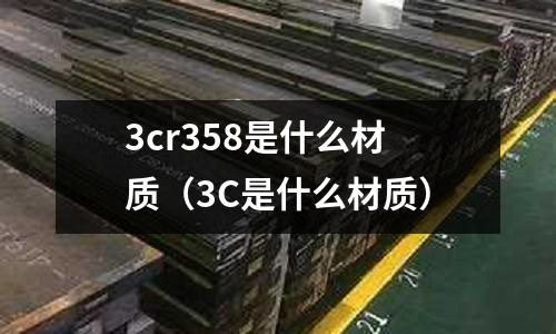 3cr358是什么材質（3C是什么材質）
