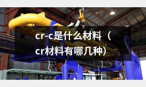 cr-c是什么材料(cr材料有哪幾種)