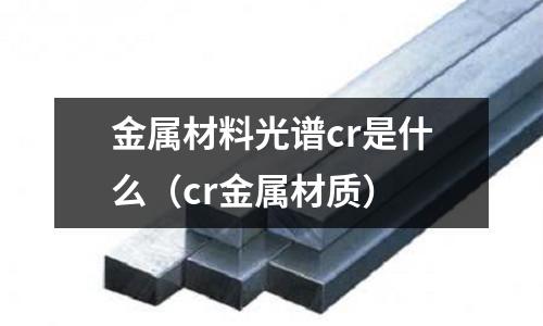 金屬材料光譜cr是什么(cr金屬材質(zhì))