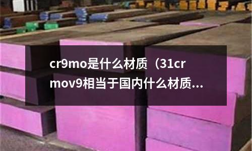 cr9mo是什么材質(zhì)(31crmov9相當(dāng)于國(guó)內(nèi)什么材質(zhì))