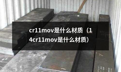 cr11mov是什么材質(zhì)（14cr11mov是什么材質(zhì)）