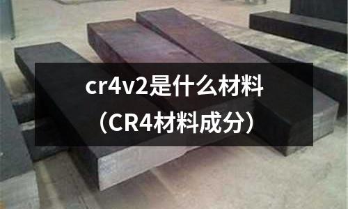 cr4v2是什么材料(CR4材料成分)