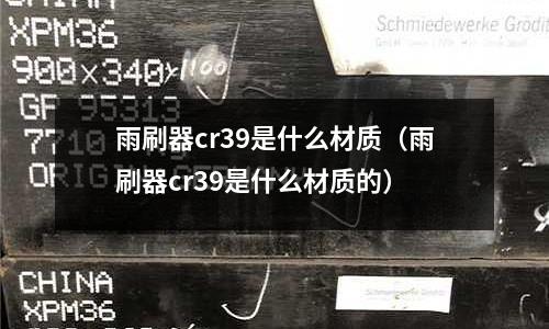 雨刷器cr39是什么材質(zhì)（雨刷器cr39是什么材質(zhì)的）
