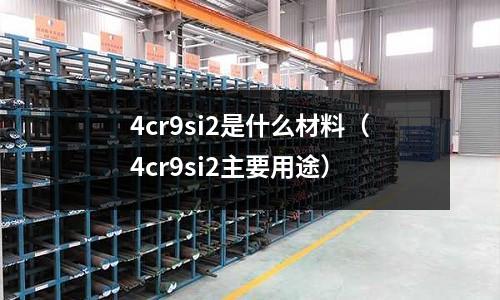 4cr9si2是什么材料（4cr9si2主要用途）