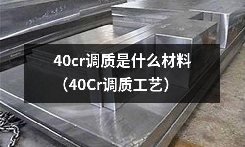 40cr調質是什么材料（40Cr調質工藝）