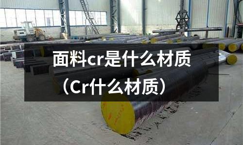 面料cr是什么材質(zhì)(Cr什么材質(zhì))