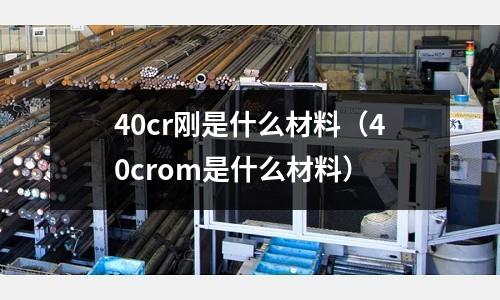40cr剛是什么材料(40crom是什么材料)