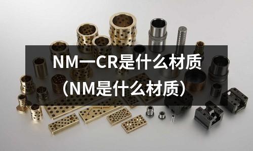 NM一CR是什么材質(zhì)(NM是什么材質(zhì))