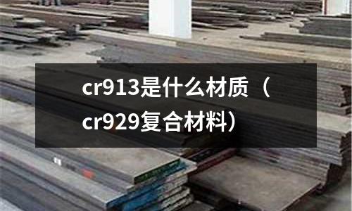 cr913是什么材質(cr929復合材料)