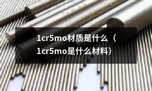 1cr5mo材質是什么(1cr5mo是什么材料)