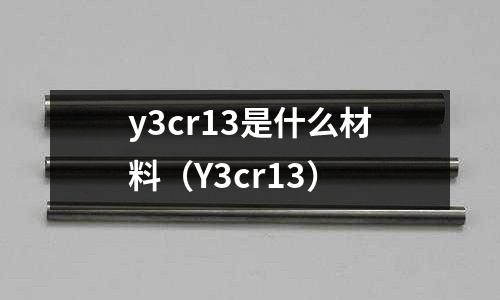 y3cr13是什么材料(Y3cr13)