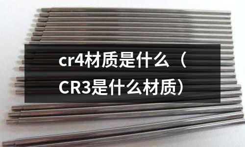 cr4材質(zhì)是什么（CR3是什么材質(zhì)）