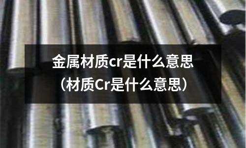金屬材質cr是什么意思（材質Cr是什么意思）
