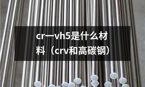 cr一vh5是什么材料（crv和高碳鋼）