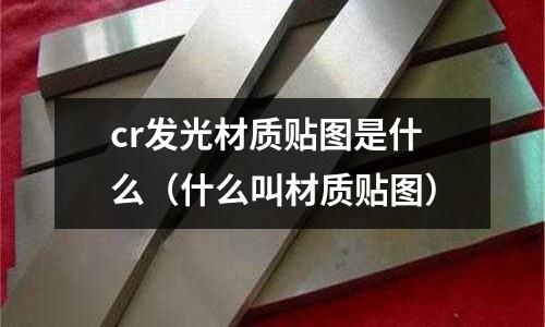 cr發光材質貼圖是什么（什么叫材質貼圖）