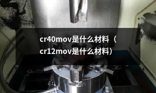 cr40mov是什么材料（cr12mov是什么材料）