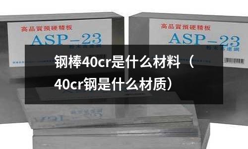 鋼棒40cr是什么材料（40cr鋼是什么材質(zhì)）