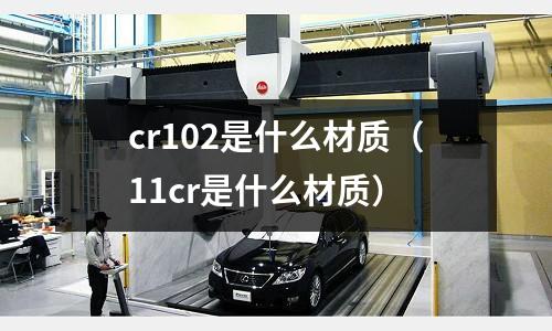 cr102是什么材質(11cr是什么材質)
