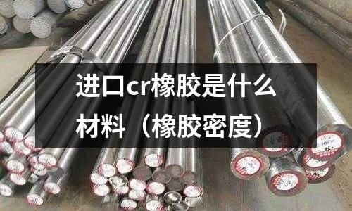 進口cr橡膠是什么材料（橡膠密度）