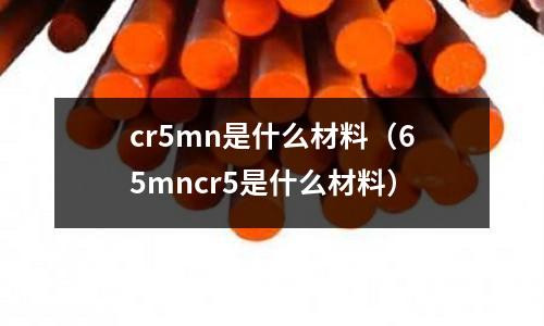 cr5mn是什么材料(65mncr5是什么材料)