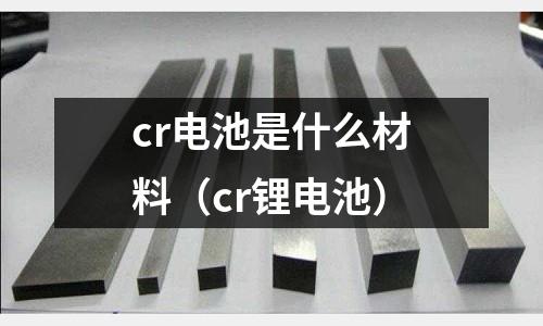 cr電池是什么材料(cr鋰電池)