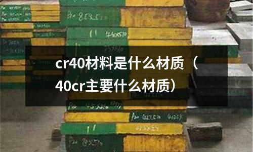 cr40材料是什么材質(40cr主要什么材質)