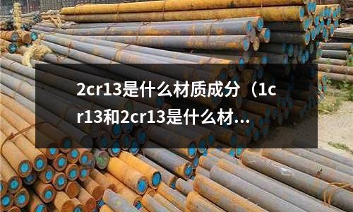 2cr13是什么材質成分（1cr13和2cr13是什么材料）