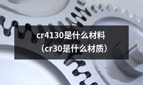 cr4130是什么材料(cr30是什么材質(zhì))