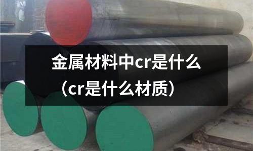 金屬材料中cr是什么（cr是什么材質）