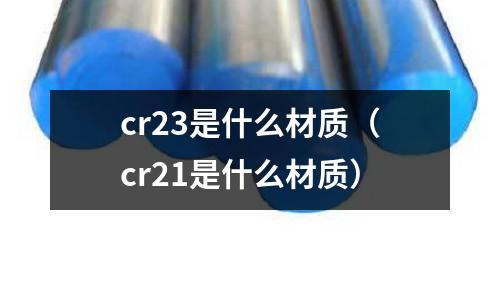 cr23是什么材質(cr21是什么材質)