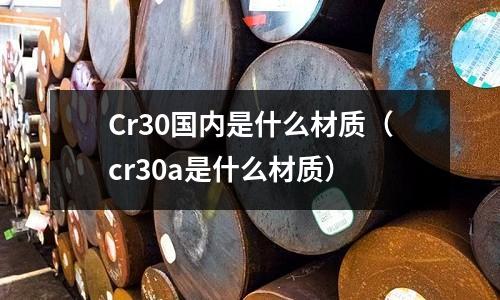 Cr30國內是什么材質(cr30a是什么材質)