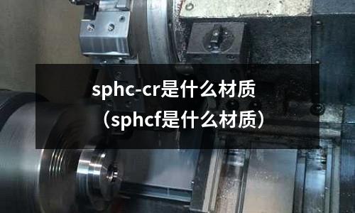 sphc-cr是什么材質(sphcf是什么材質)