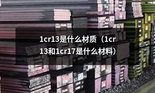 1cr13是什么材質(1cr13和1cr17是什么材料)