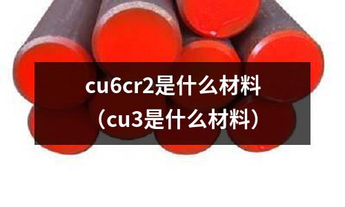 cu6cr2是什么材料(cu3是什么材料)