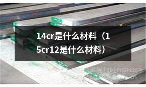 14cr是什么材料(15cr12是什么材料)